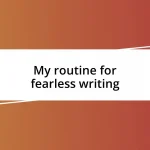 My routine for fearless writing