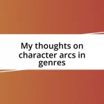 My thoughts on character arcs in genres