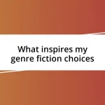 What inspires my genre fiction choices