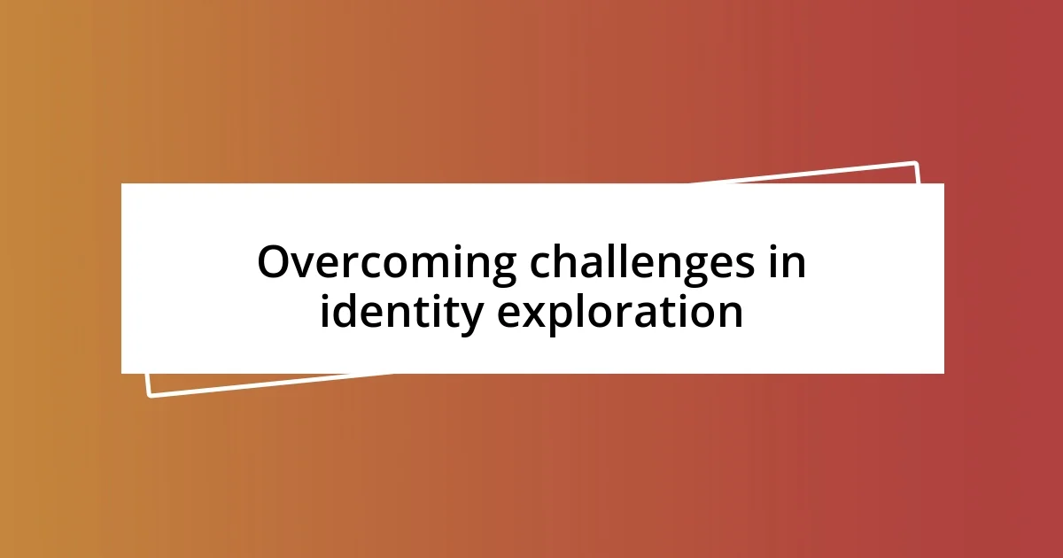 Overcoming challenges in identity exploration