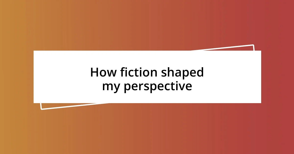 How fiction shaped my perspective