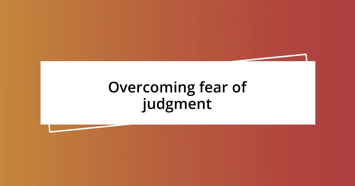 Overcoming fear of judgment