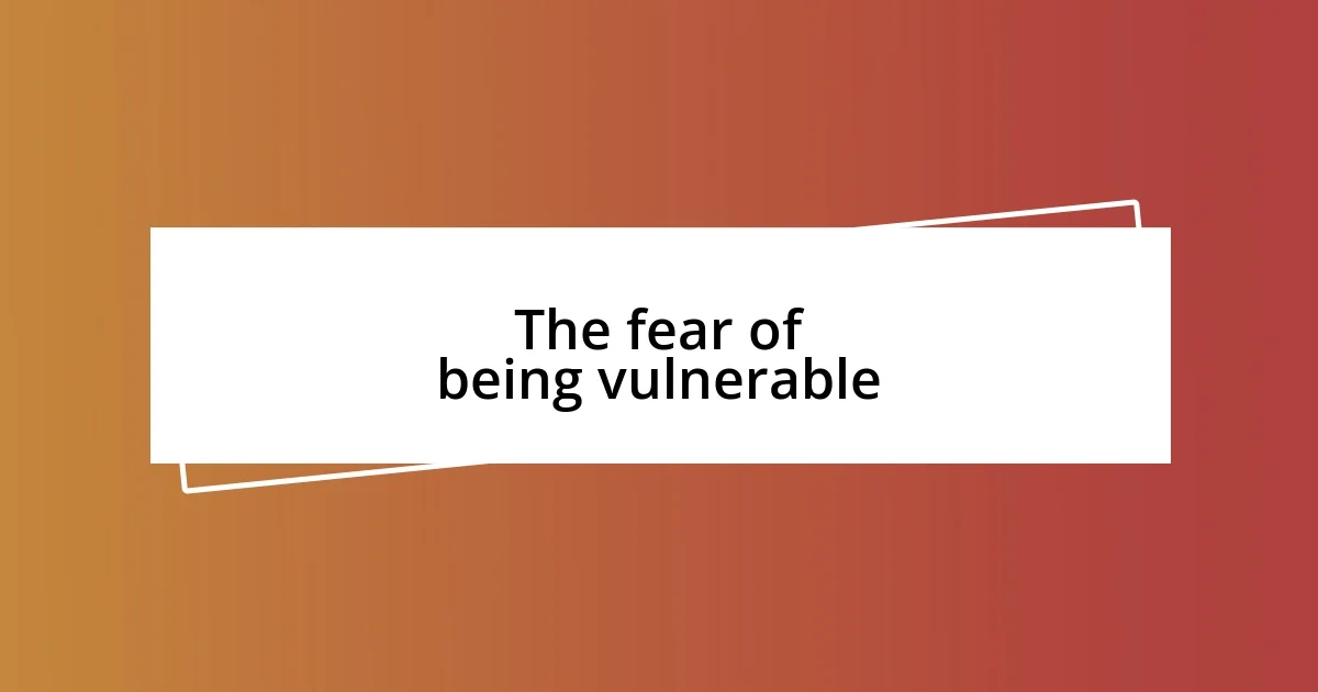 The fear of being vulnerable