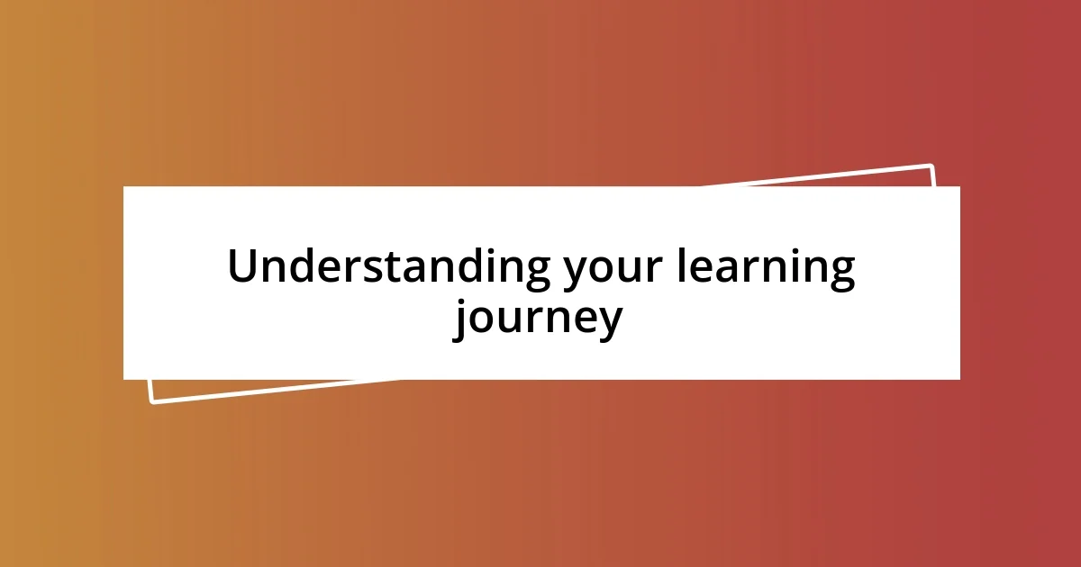 Understanding your learning journey