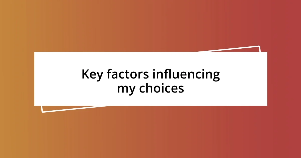 Key factors influencing my choices